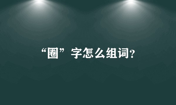 “圈”字怎么组词？