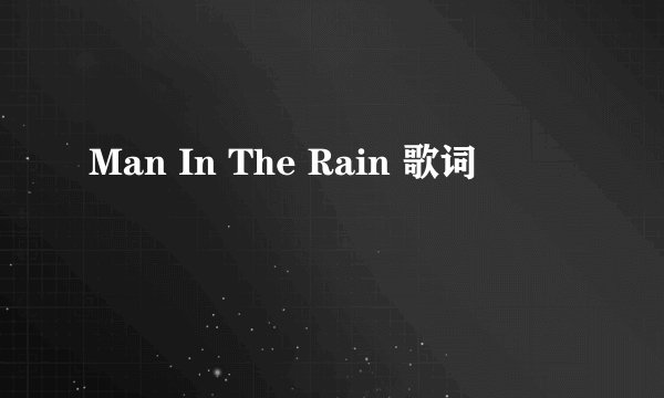 Man In The Rain 歌词