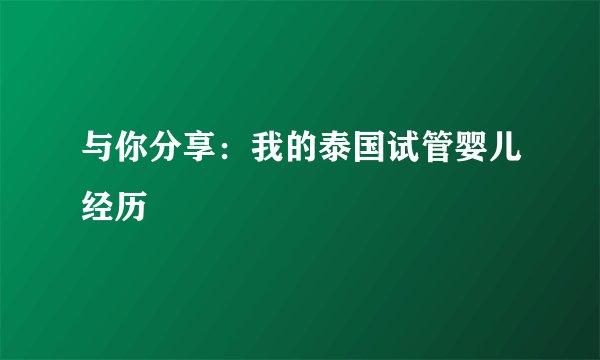 与你分享：我的泰国试管婴儿经历