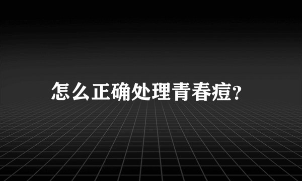 怎么正确处理青春痘？