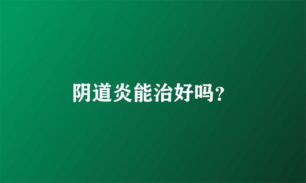 阴道炎能治好吗？