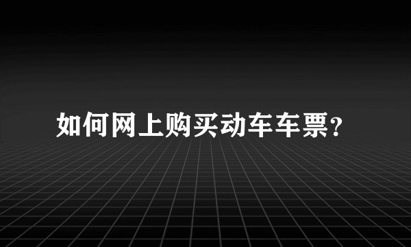 如何网上购买动车车票？