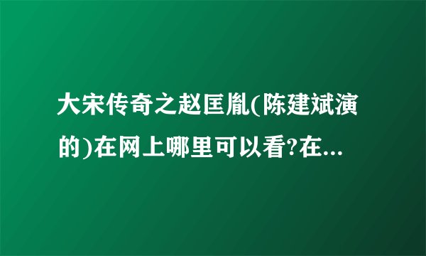 大宋传奇之赵匡胤(陈建斌演的)在网上哪里可以看?在线等急求。不知道别乱回答？