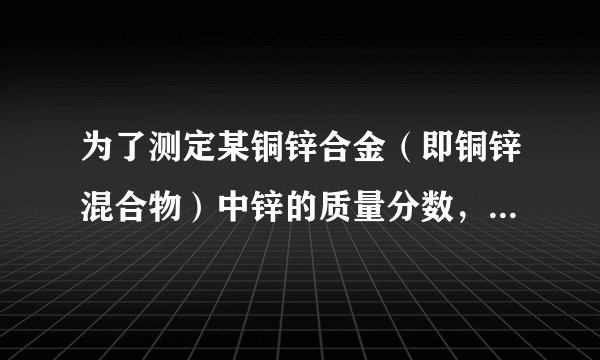 为了测定某铜锌合金（即铜锌混合物）中锌的质量分数，某同学利用该合金与稀硫酸反应，进行了三次试验