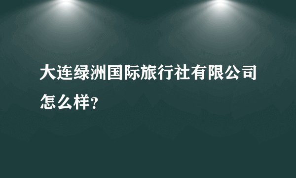 大连绿洲国际旅行社有限公司怎么样？