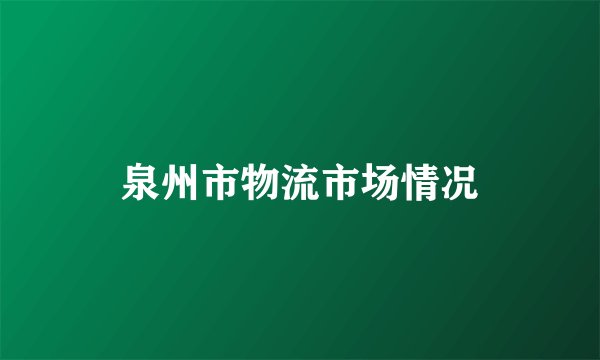 泉州市物流市场情况