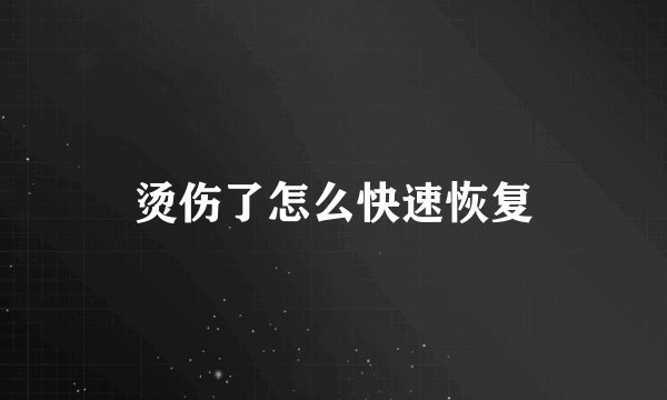 烫伤了怎么快速恢复