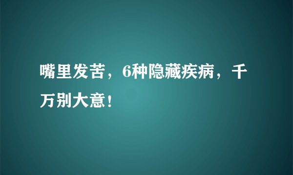 嘴里发苦，6种隐藏疾病，千万别大意！