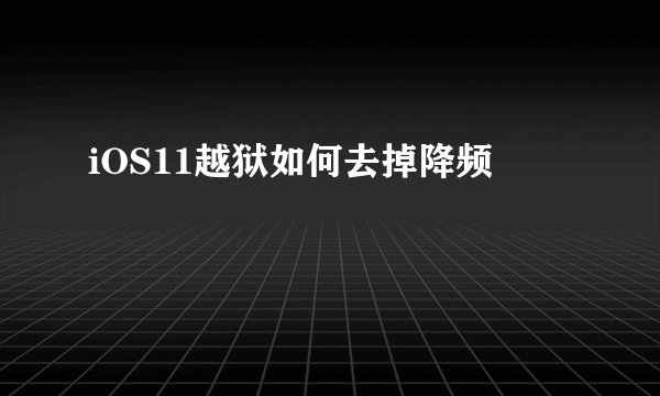 iOS11越狱如何去掉降频