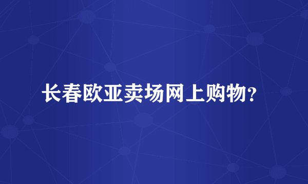 长春欧亚卖场网上购物?