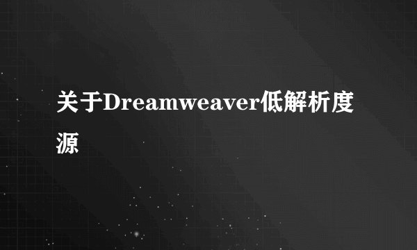 关于Dreamweaver低解析度源