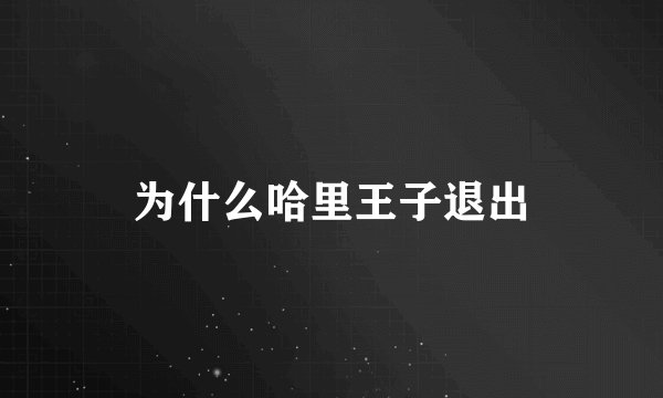 为什么哈里王子退出