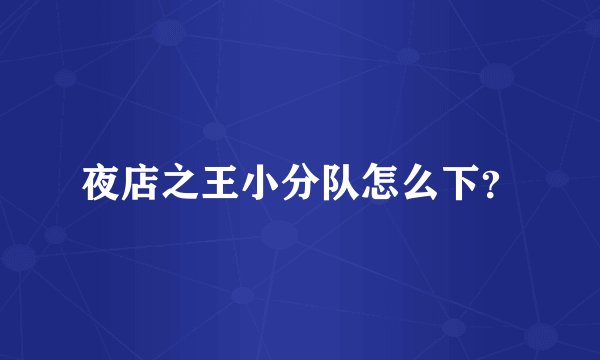 夜店之王小分队怎么下？