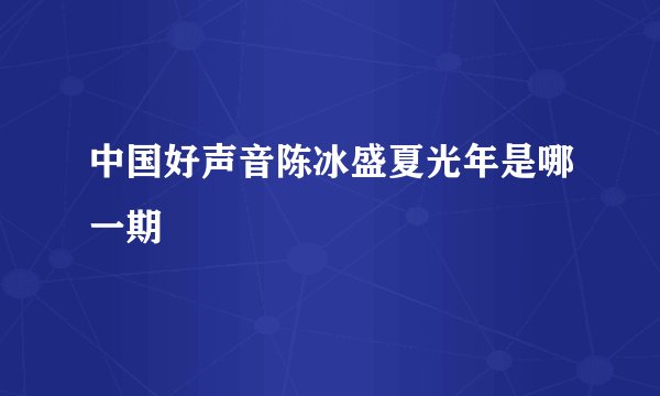 中国好声音陈冰盛夏光年是哪一期