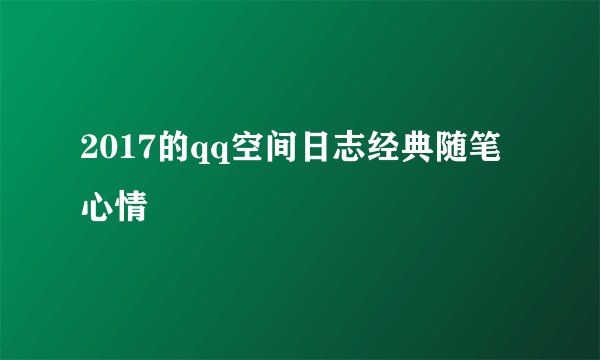 2017的qq空间日志经典随笔心情