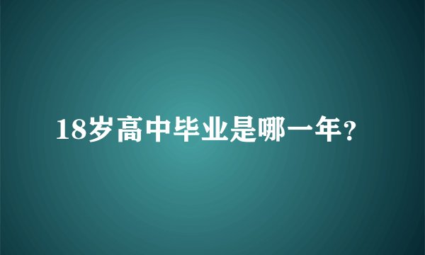 18岁高中毕业是哪一年？