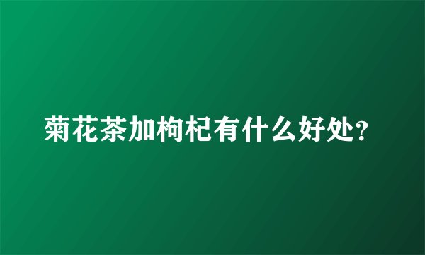 菊花茶加枸杞有什么好处？