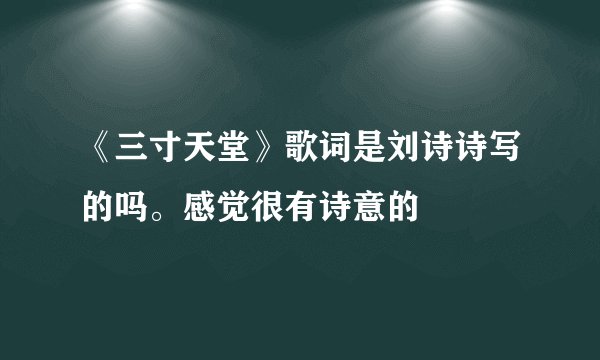 《三寸天堂》歌词是刘诗诗写的吗。感觉很有诗意的