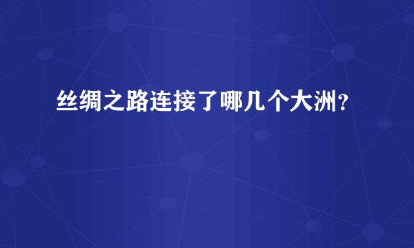 丝绸之路连接了哪几个大洲？