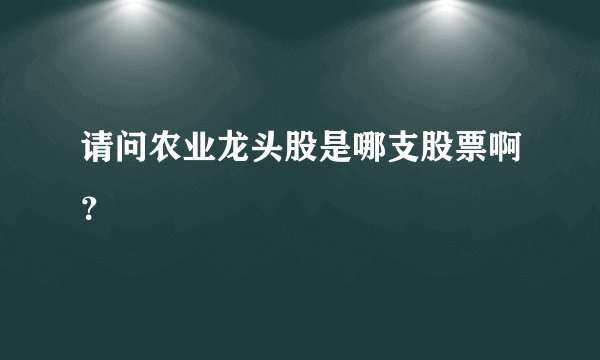 请问农业龙头股是哪支股票啊？