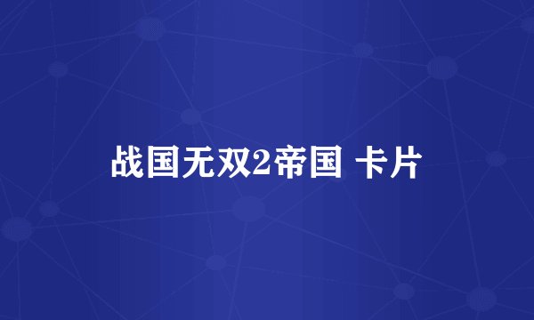 战国无双2帝国 卡片