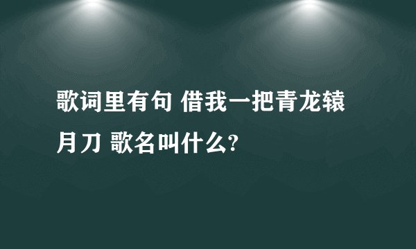 歌词里有句 借我一把青龙辕月刀 歌名叫什么?