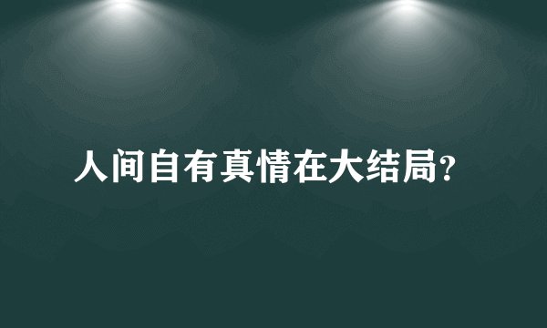 人间自有真情在大结局？