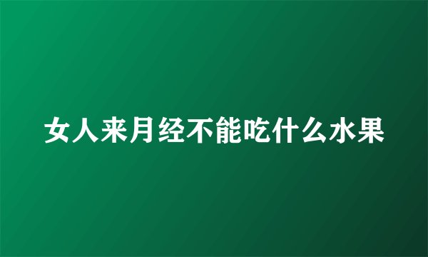 女人来月经不能吃什么水果