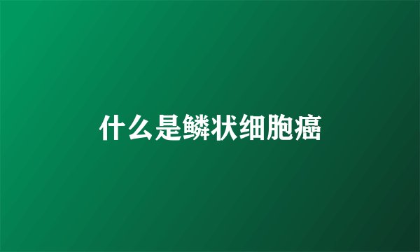 什么是鳞状细胞癌