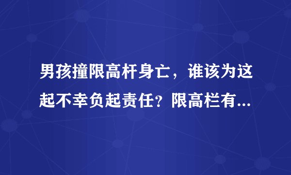 男孩撞限高杆身亡，谁该为这起不幸负起责任？限高栏有最低标准限制吗？