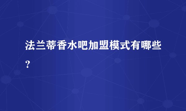 法兰蒂香水吧加盟模式有哪些？