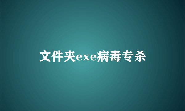文件夹exe病毒专杀