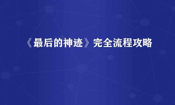 《最后的神迹》完全流程攻略