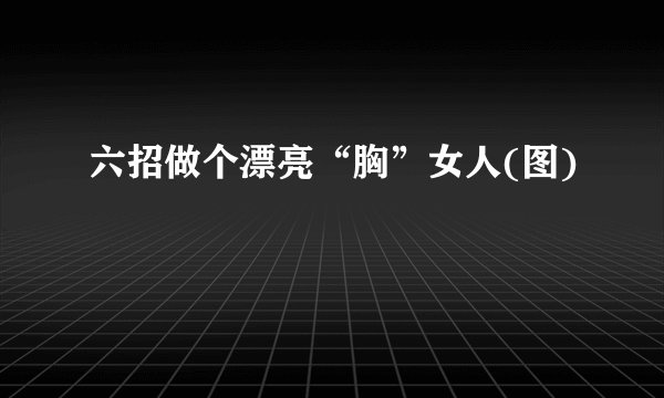 六招做个漂亮“胸”女人(图)