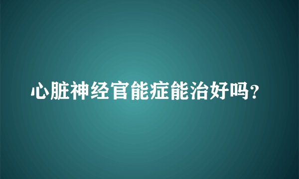 心脏神经官能症能治好吗？