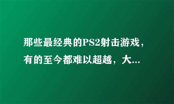那些最经典的PS2射击游戏，有的至今都难以超越，大家玩过几个？