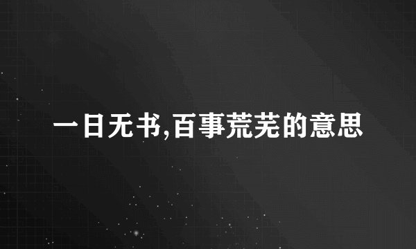 一日无书,百事荒芜的意思