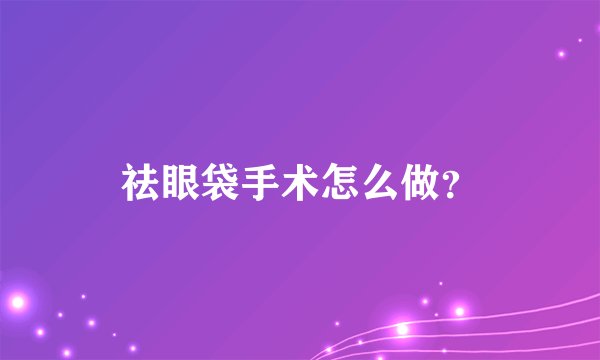祛眼袋手术怎么做？