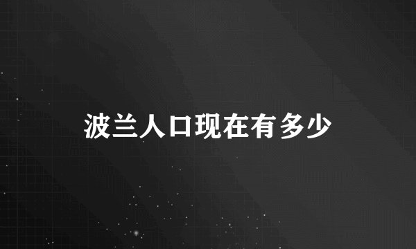 波兰人口现在有多少