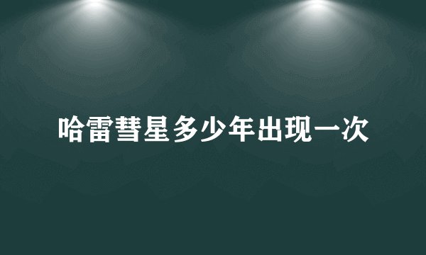 哈雷彗星多少年出现一次