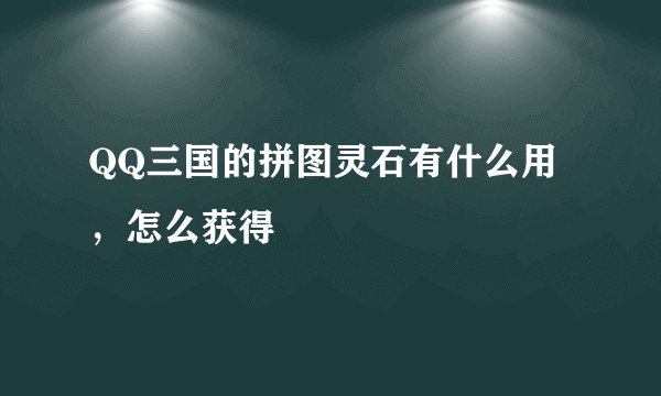 QQ三国的拼图灵石有什么用，怎么获得