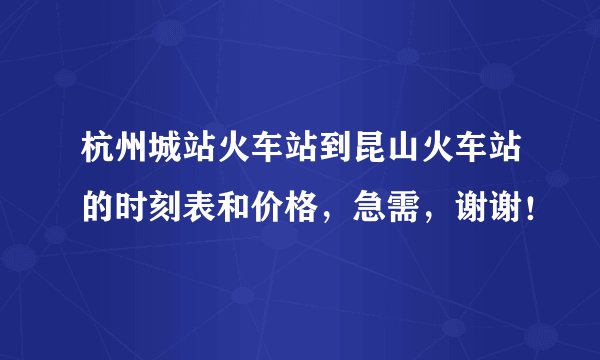 杭州城站火车站到昆山火车站的时刻表和价格,急需,谢谢!