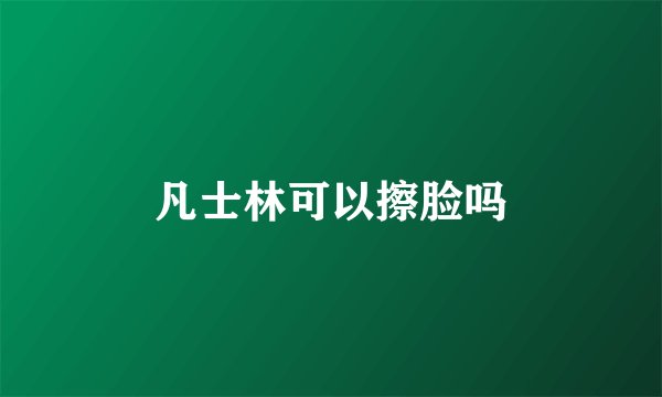 凡士林可以擦脸吗