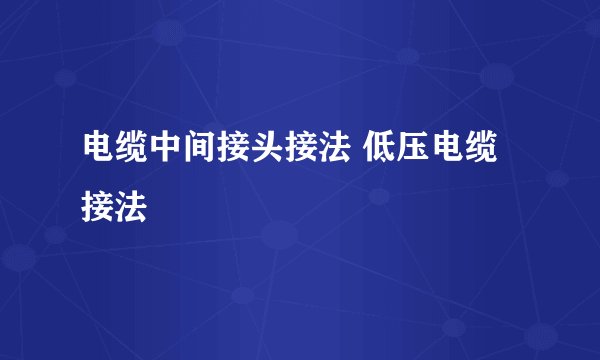 电缆中间接头接法 低压电缆接法