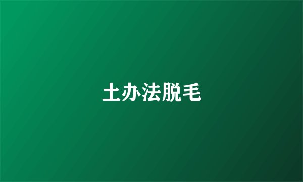 土办法脱毛