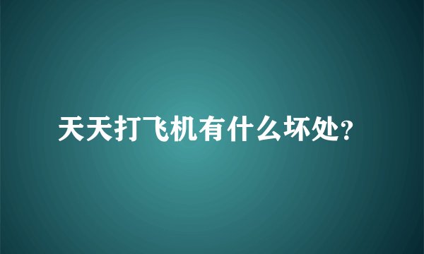 天天打飞机有什么坏处？
