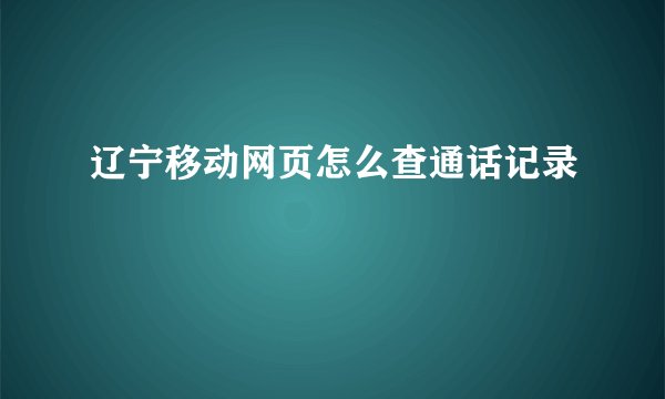 辽宁移动网页怎么查通话记录