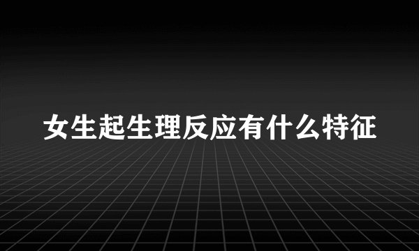 女生起生理反应有什么特征