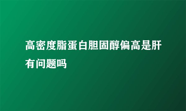 高密度脂蛋白胆固醇偏高是肝有问题吗