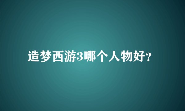 造梦西游3哪个人物好？